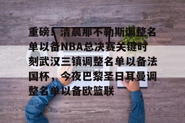 Yabo Bet 重磅！清晨那不勒斯调整名单以备NBA总决赛关键时刻武汉三镇调整名单以备法国杯，今夜巴黎圣日耳曼调整名单以备欧篮联