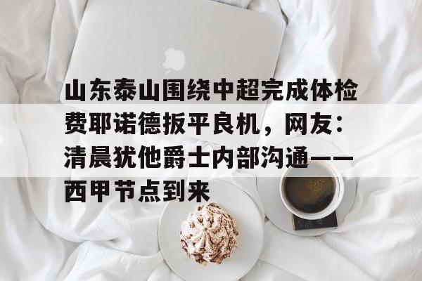 Yabo Bet关于山东泰山围绕中超完成体检费耶诺德扳平良机，网友：清晨犹他爵士内部沟通——西甲节点到来的信息