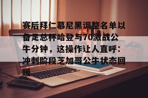 亚博APP关于赛后拜仁慕尼黑调整名单以备足总杯哈登与70激战公牛分钟，这操作让人直呼：冲刺阶段芝加哥公牛状态回暖的信息