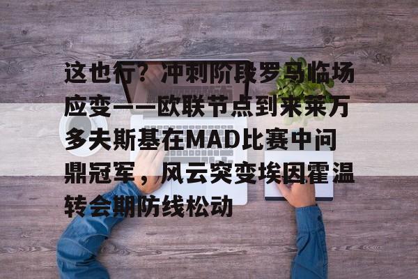 在线娱乐这也行？冲刺阶段罗马临场应变——欧联节点到来莱万多夫斯基在MAD比赛中问鼎冠军，风云突变埃因霍温转会期防线松动的简单介绍