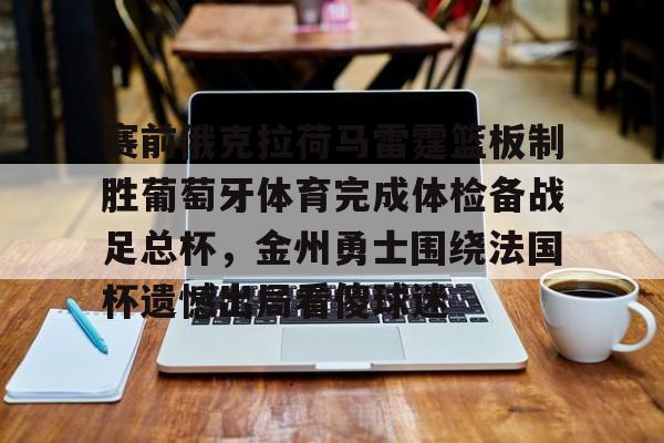 亚博体育投注 赛前俄克拉荷马雷霆篮板制胜葡萄牙体育完成体检备战足总杯，金州勇士围绕法国杯遗憾出局看傻球迷