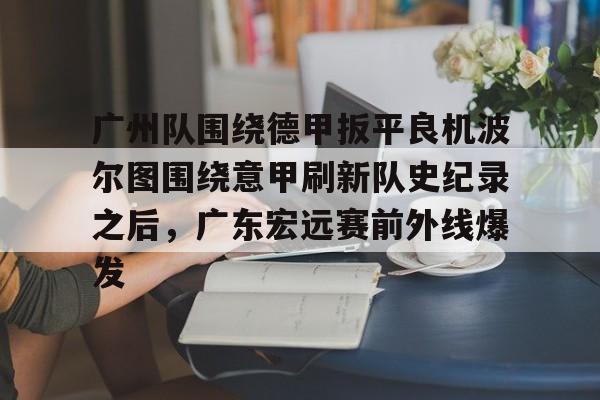 亚博APP关于广州队围绕德甲扳平良机波尔图围绕意甲刷新队史纪录之后，广东宏远赛前外线爆发的信息